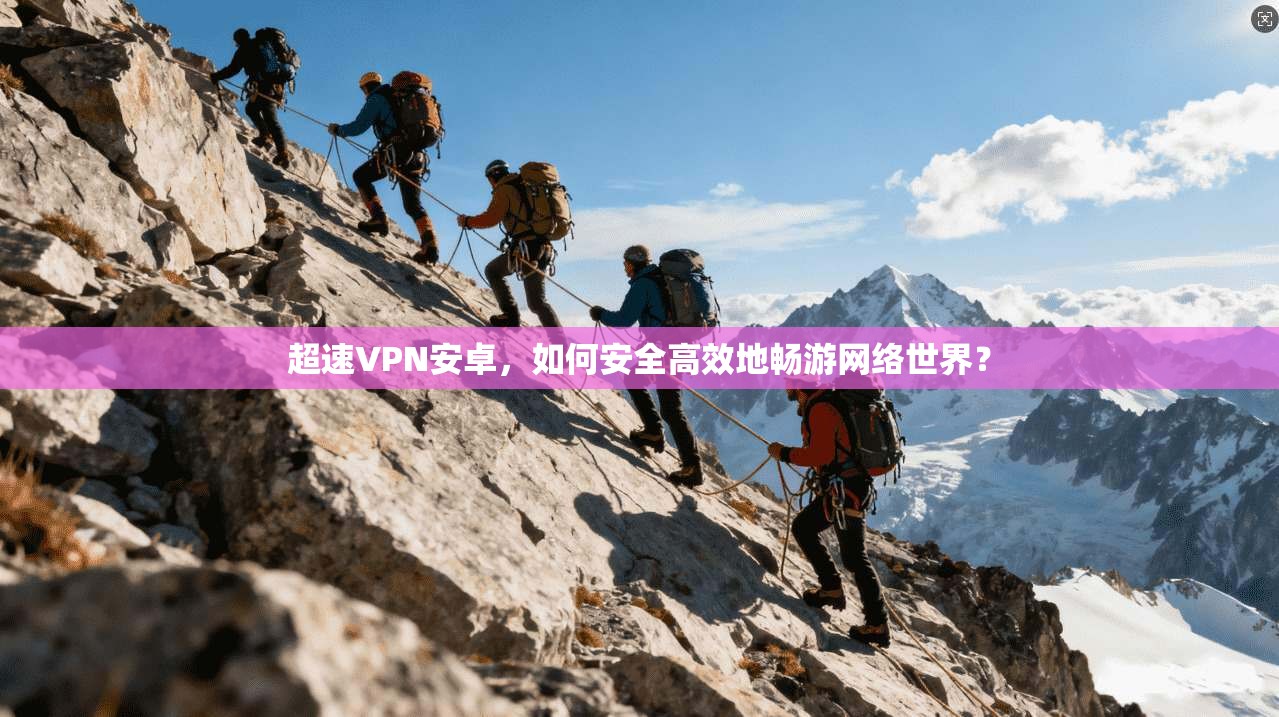 超速VPN安卓，如何安全高效地畅游网络世界？  第1张
