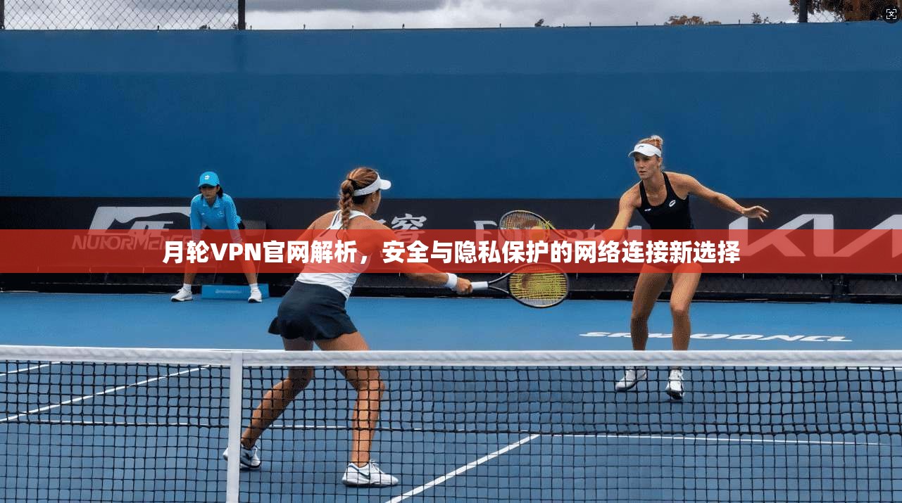 月轮VPN官网解析,安全与隐私保护的网络连接新选择 第1张 月轮VPN官网解析,安全与隐私保护的网络连接新选择 第1张