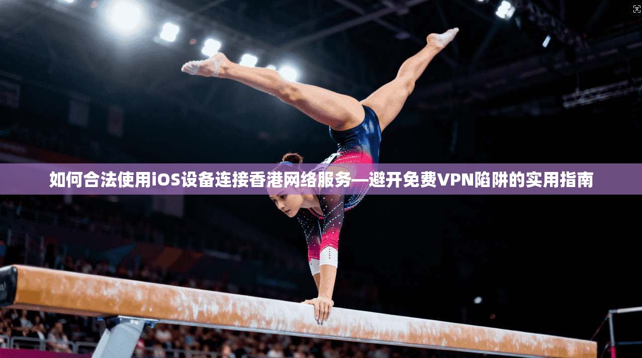 如何合法使用iOS设备连接香港网络服务—避开免费VPN陷阱的实用指南 第1张 如何合法使用iOS设备连接香港网络服务—避开免费VPN陷阱的实用指南 第1张