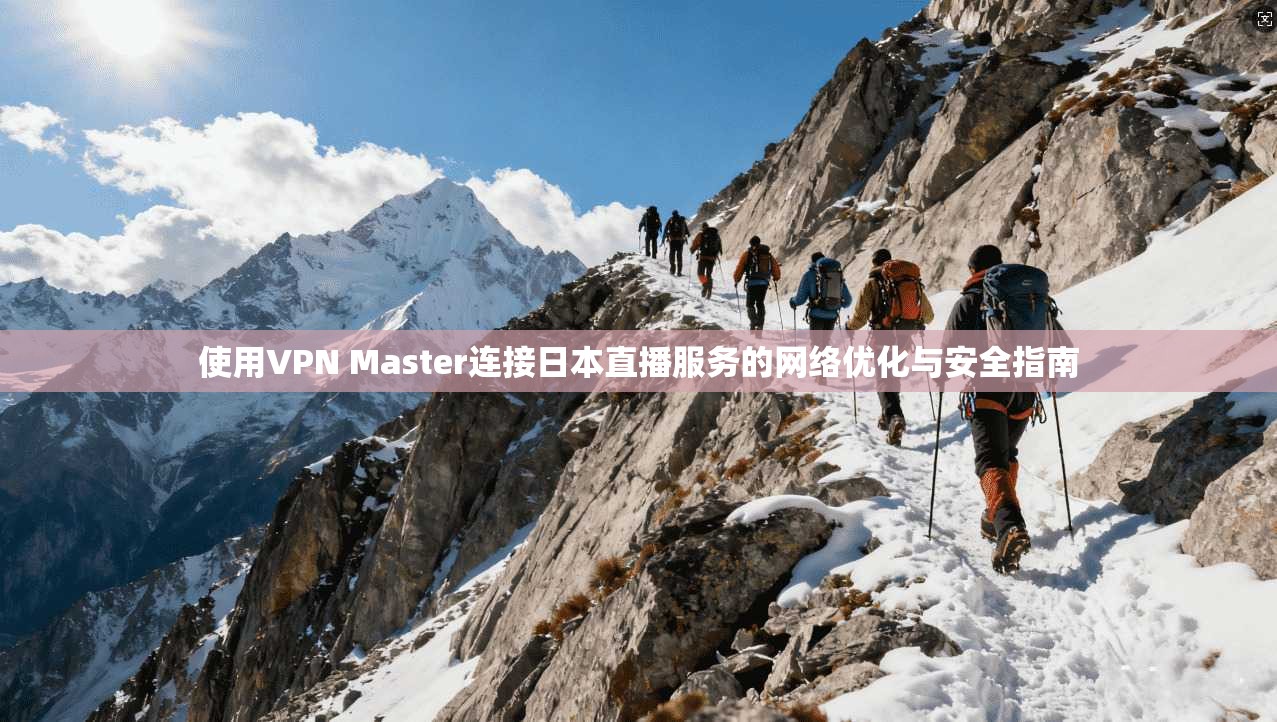 使用VPN Master连接日本直播服务的网络优化与安全指南 第1张 使用VPN Master连接日本直播服务的网络优化与安全指南 第1张