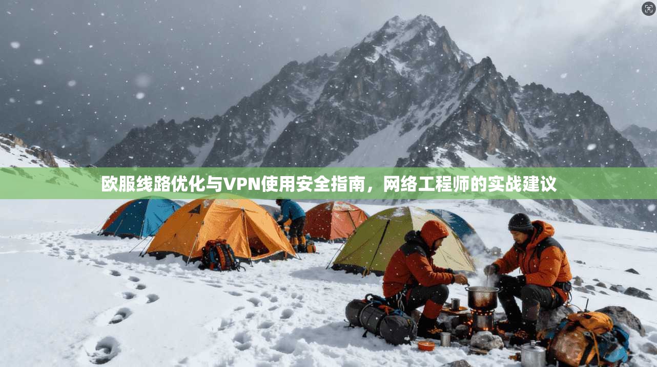 欧服线路优化与VPN使用安全指南,网络工程师的实战建议 第1张 欧服线路优化与VPN使用安全指南,网络工程师的实战建议 第1张