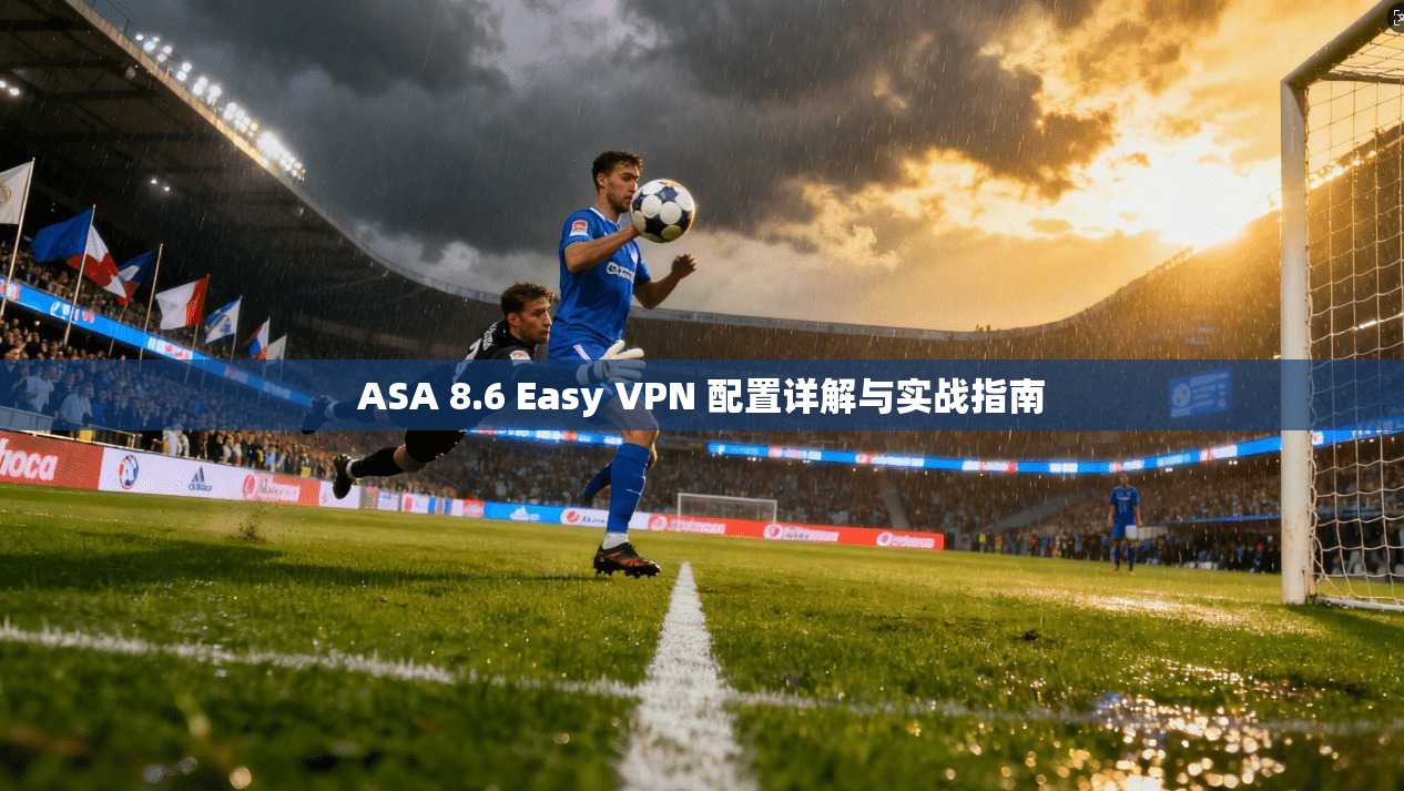 ASA 8.6 Easy VPN 配置详解与实战指南 第1张 ASA 8.6 Easy VPN 配置详解与实战指南 第1张