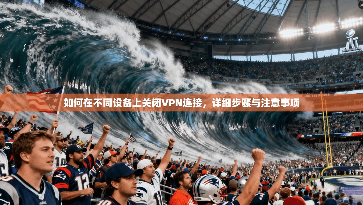 如何在不同设备上关闭VPN连接,详细步骤与注意事项 第1张 如何在不同设备上关闭VPN连接,详细步骤与注意事项 第1张