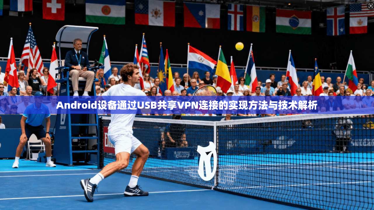 Android设备通过USB共享VPN连接的实现方法与技术解析 第1张 Android设备通过USB共享VPN连接的实现方法与技术解析 第1张