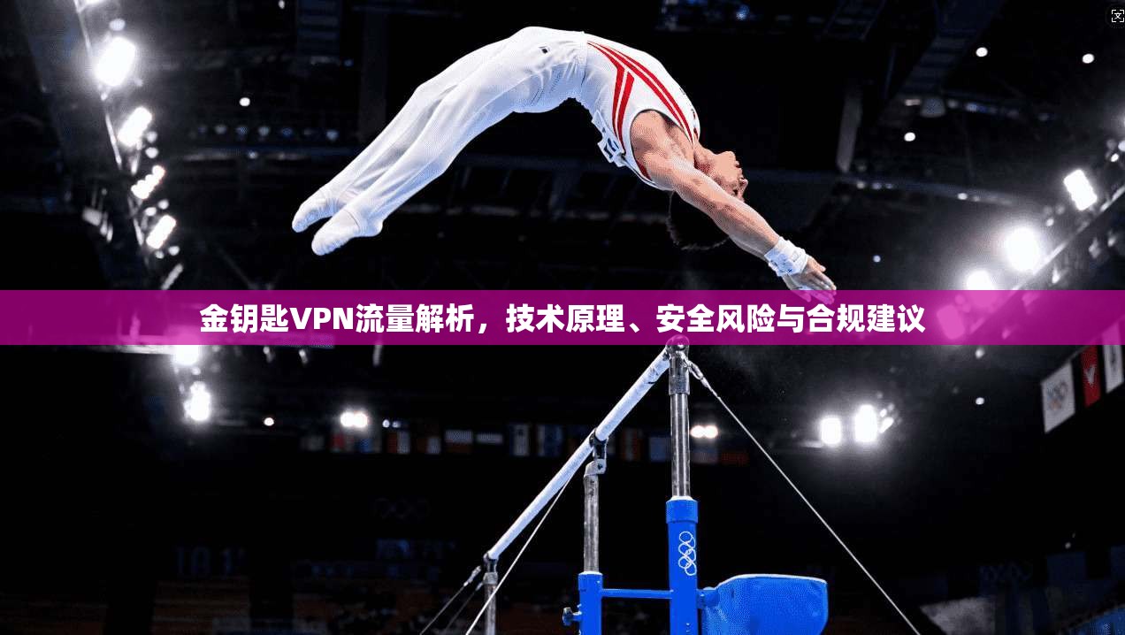 金钥匙VPN流量解析,技术原理、安全风险与合规建议 第1张 金钥匙VPN流量解析,技术原理、安全风险与合规建议 第1张