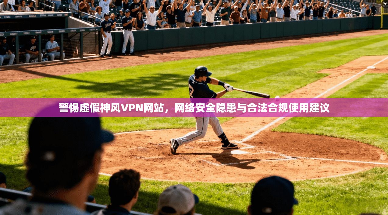 警惕虚假神风VPN网站,网络安全隐患与合法合规使用建议 第1张 警惕虚假神风VPN网站,网络安全隐患与合法合规使用建议 第1张