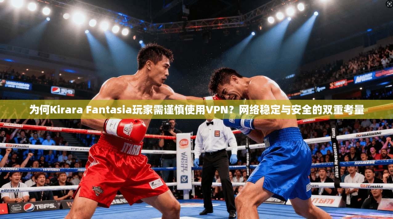 为何Kirara Fantasia玩家需谨慎使用VPN?网络稳定与安全的双重考量 第1张 为何Kirara Fantasia玩家需谨慎使用VPN?网络稳定与安全的双重考量 第1张