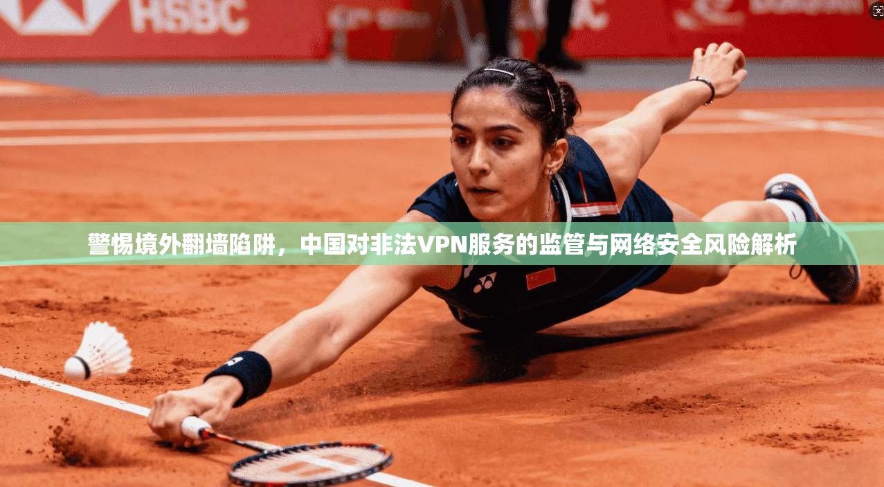 警惕境外翻墙陷阱,中国对非法VPN服务的监管与网络安全风险解析 第1张 警惕境外翻墙陷阱,中国对非法VPN服务的监管与网络安全风险解析 第1张