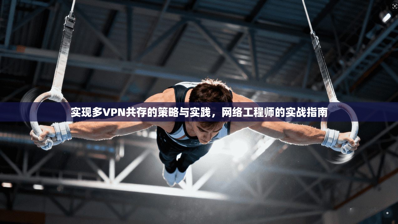 实现多VPN共存的策略与实践,网络工程师的实战指南 第1张 实现多VPN共存的策略与实践,网络工程师的实战指南 第1张