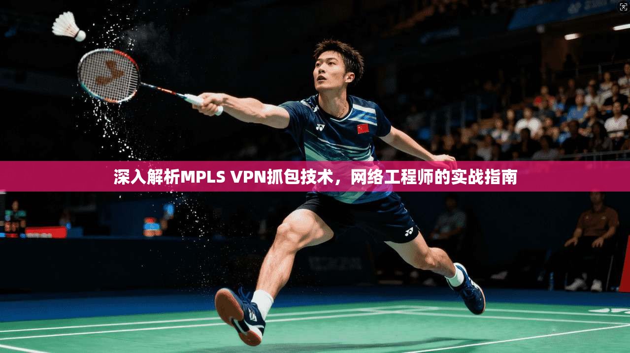 深入解析MPLS VPN抓包技术,网络工程师的实战指南 第1张 深入解析MPLS VPN抓包技术,网络工程师的实战指南 第1张