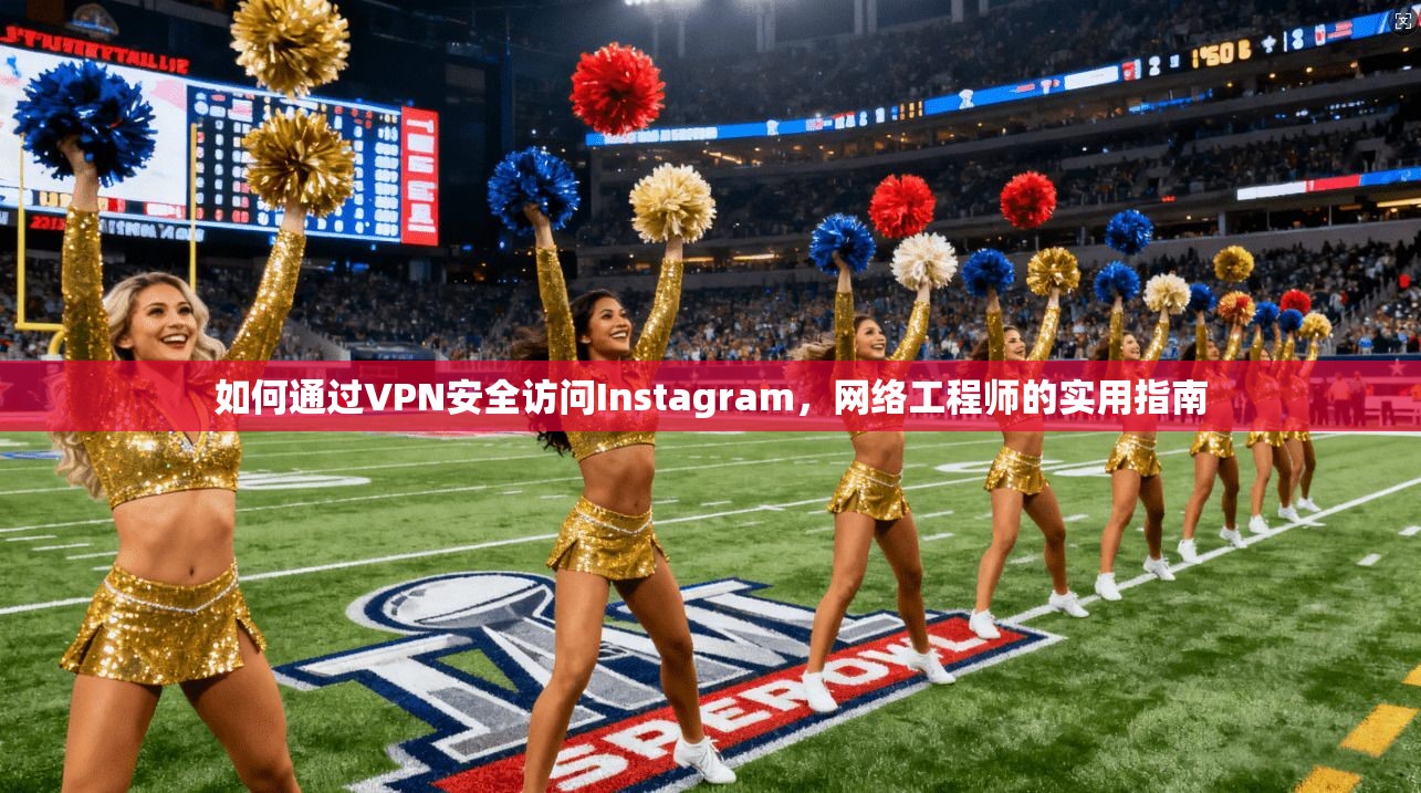 如何通过VPN安全访问Instagram,网络工程师的实用指南 第1张 如何通过VPN安全访问Instagram,网络工程师的实用指南 第1张