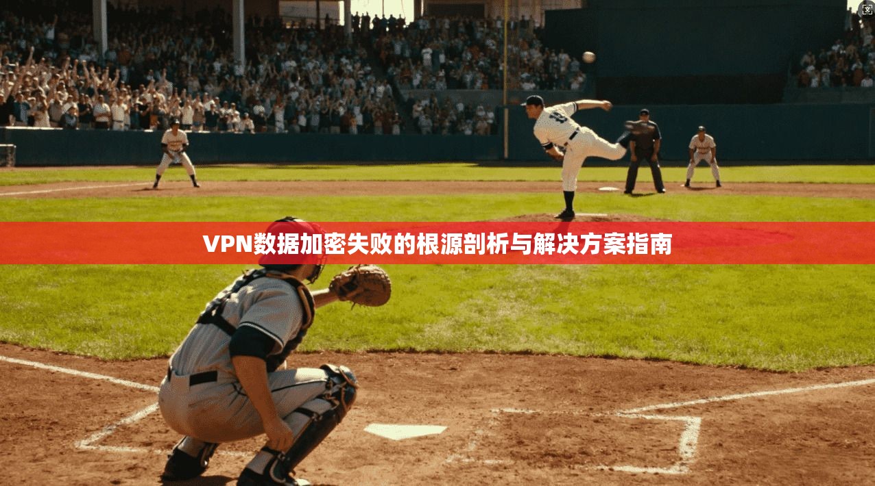 VPN数据加密失败的根源剖析与解决方案指南 第1张 VPN数据加密失败的根源剖析与解决方案指南 第1张