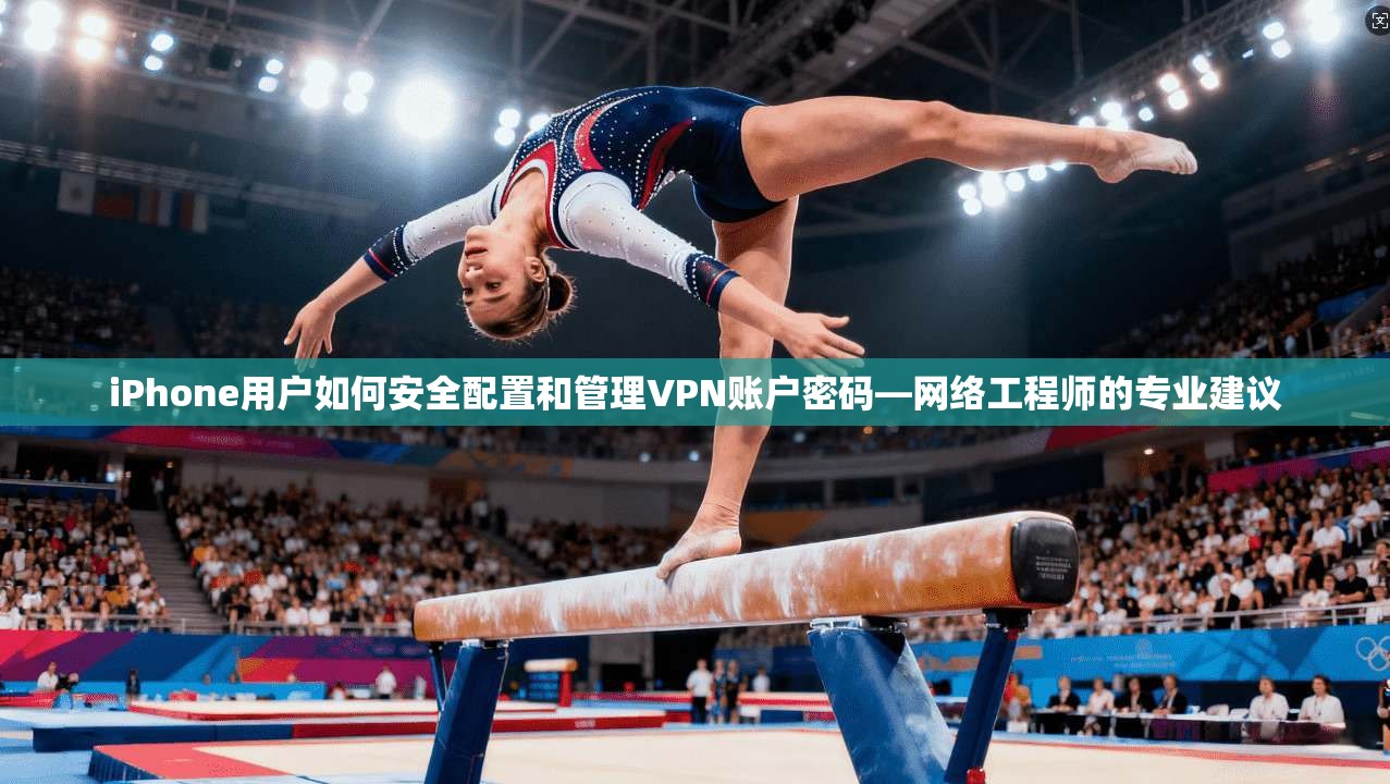 iPhone用户如何安全配置和管理VPN账户密码—网络工程师的专业建议 第1张 iPhone用户如何安全配置和管理VPN账户密码—网络工程师的专业建议 第1张