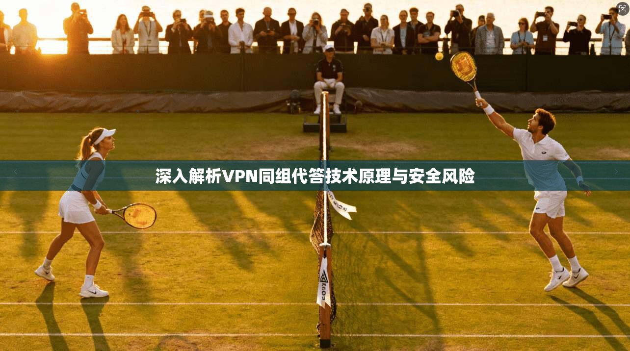 深入解析VPN同组代答技术原理与安全风险 第1张 深入解析VPN同组代答技术原理与安全风险 第1张
