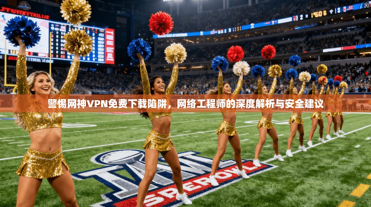 警惕网神VPN免费下载陷阱，网络工程师的深度解析与安全建议  第1张