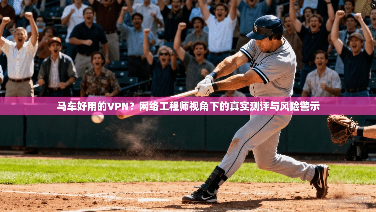 马车好用的VPN?网络工程师视角下的真实测评与风险警示 第1张 马车好用的VPN?网络工程师视角下的真实测评与风险警示 第1张