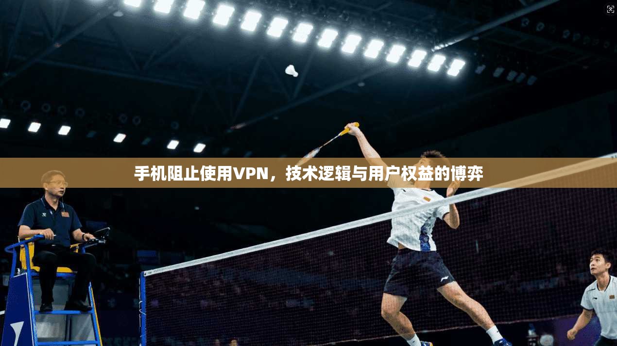 手机阻止使用VPN,技术逻辑与用户权益的博弈 第1张 手机阻止使用VPN,技术逻辑与用户权益的博弈 第1张