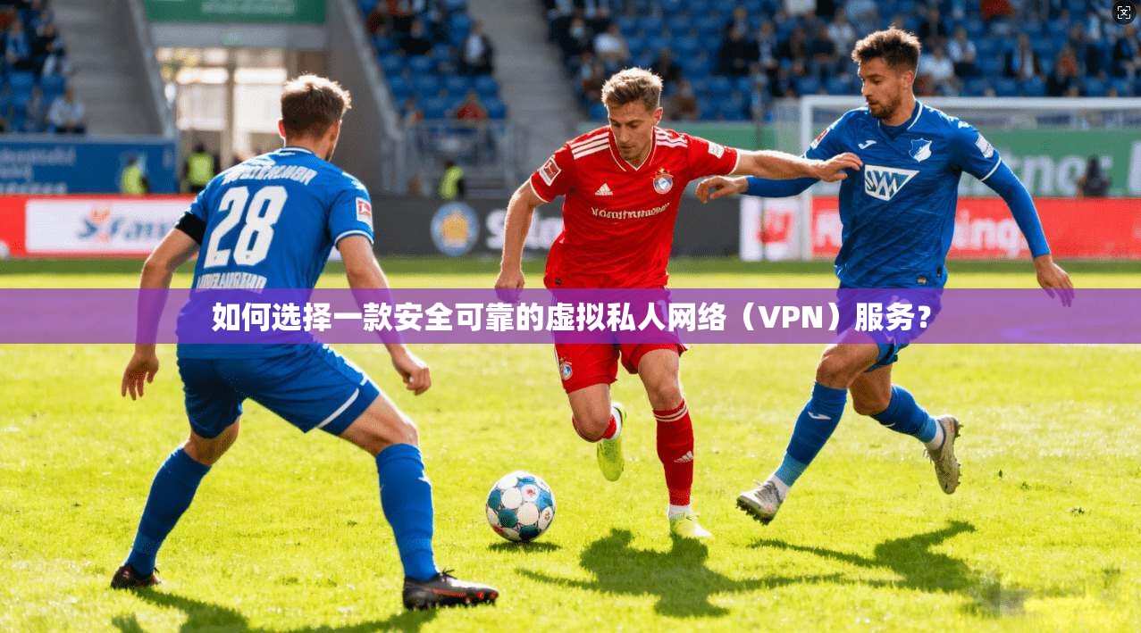 如何选择一款安全可靠的虚拟私人网络(VPN)服务? 第1张 如何选择一款安全可靠的虚拟私人网络(VPN)服务? 第1张