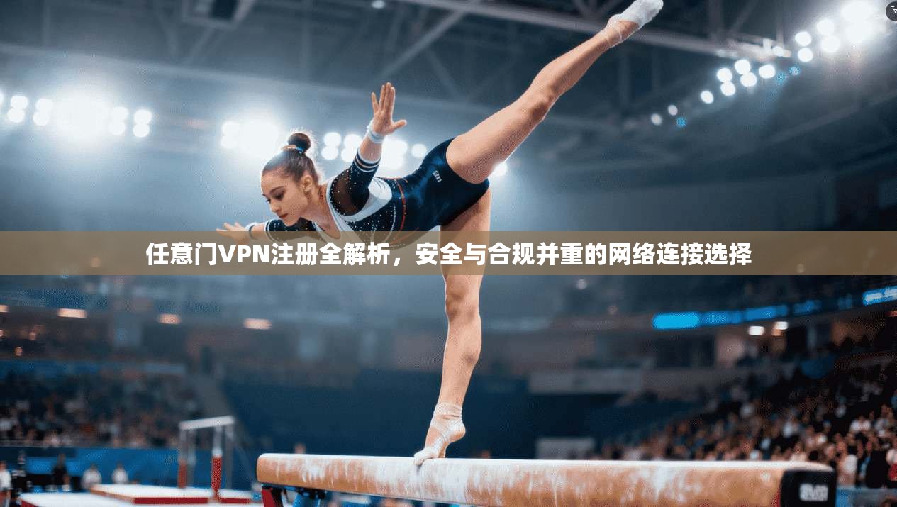 任意门VPN注册全解析,安全与合规并重的网络连接选择 第1张 任意门VPN注册全解析,安全与合规并重的网络连接选择 第1张