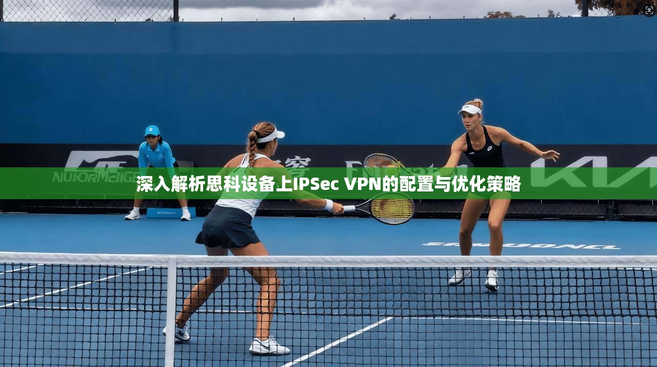 深入解析思科设备上IPSec VPN的配置与优化策略 第1张 深入解析思科设备上IPSec VPN的配置与优化策略 第1张