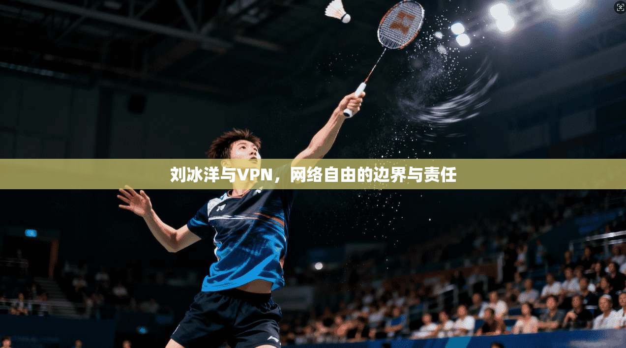 刘冰洋与VPN,网络自由的边界与责任 第1张 刘冰洋与VPN,网络自由的边界与责任 第1张