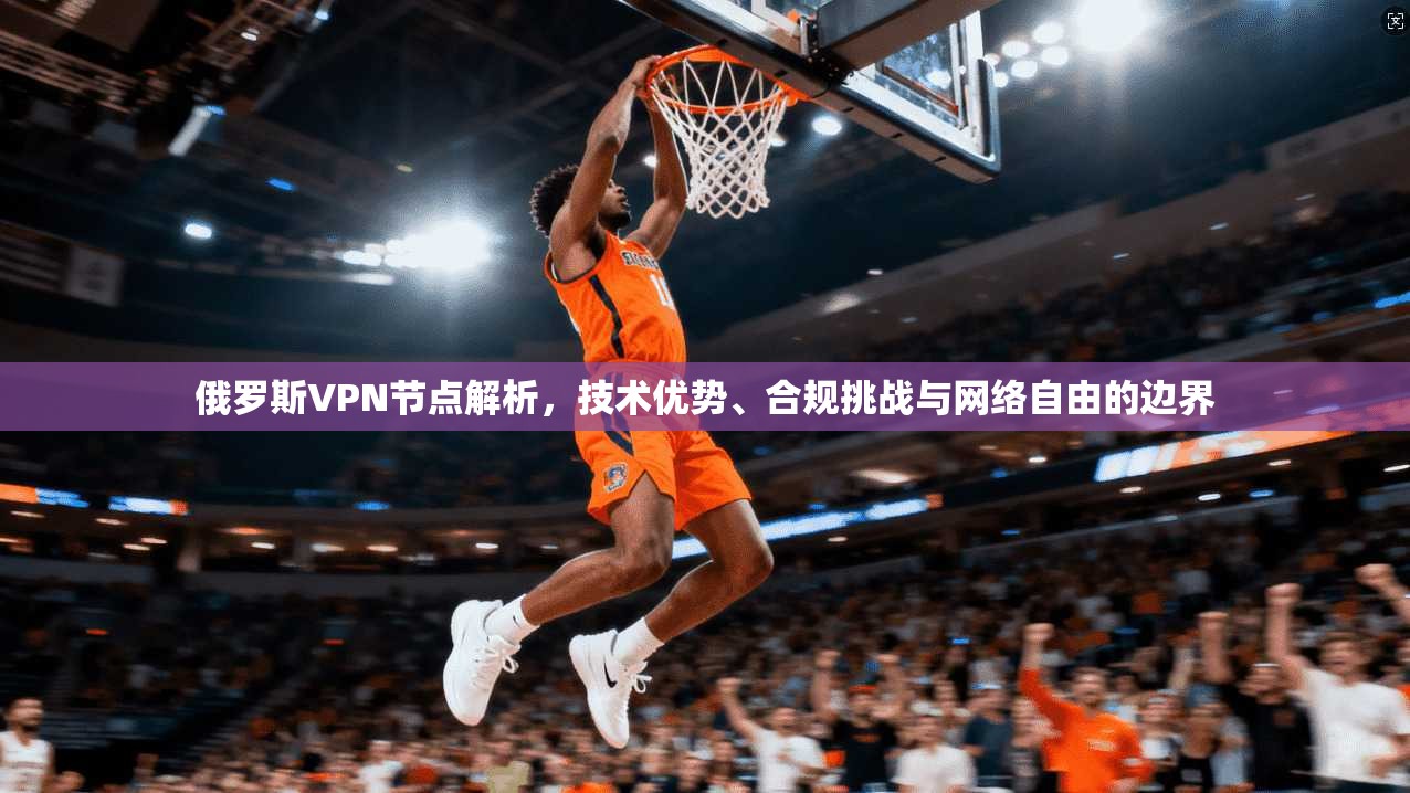 俄罗斯VPN节点解析,技术优势、合规挑战与网络自由的边界 第1张 俄罗斯VPN节点解析,技术优势、合规挑战与网络自由的边界 第1张