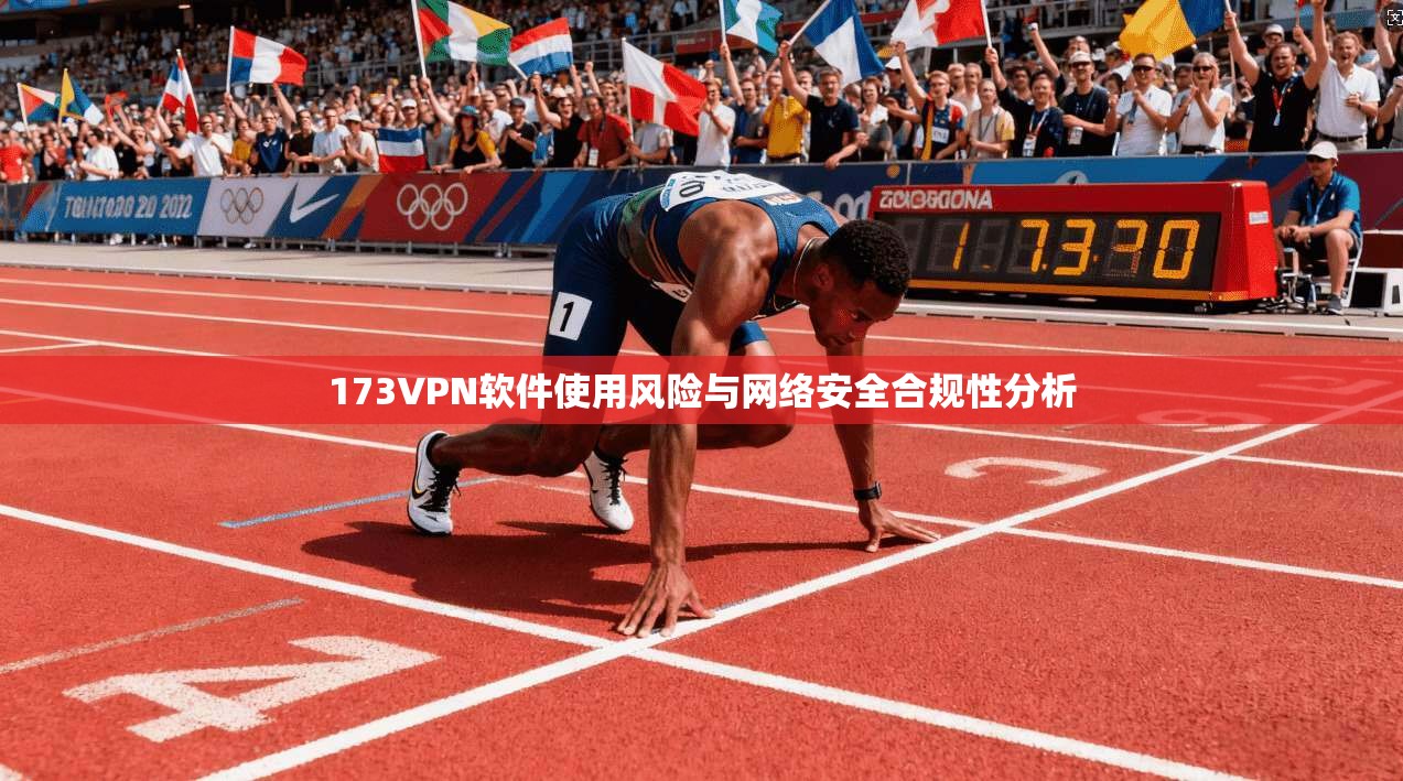 173VPN软件使用风险与网络安全合规性分析 第1张 173VPN软件使用风险与网络安全合规性分析 第1张