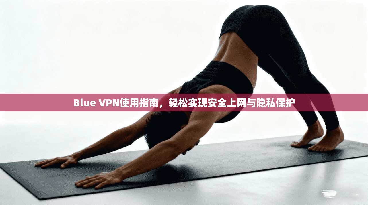 Blue VPN使用指南，轻松实现安全上网与隐私保护  第1张