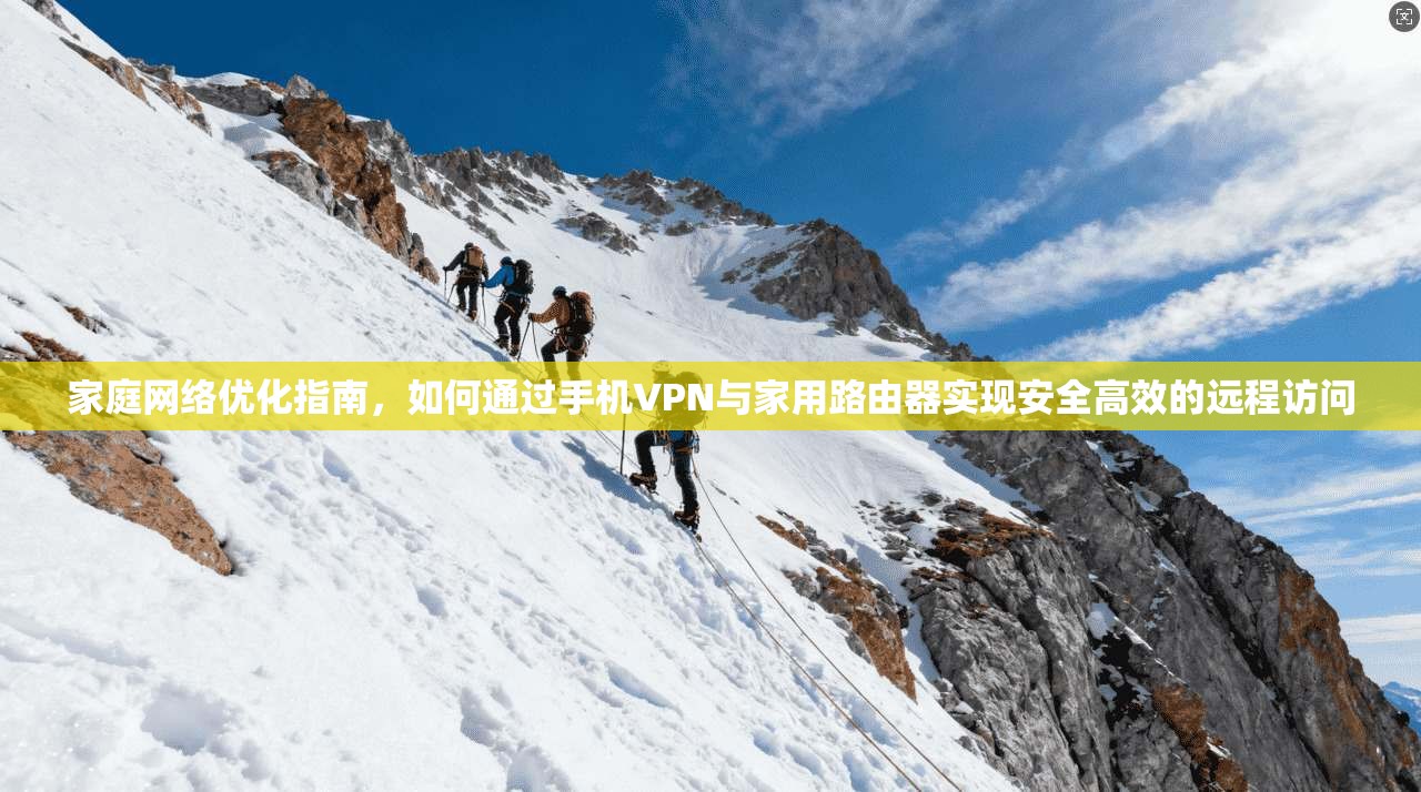 家庭网络优化指南,如何通过手机VPN与家用路由器实现安全高效的远程访问 第1张 家庭网络优化指南,如何通过手机VPN与家用路由器实现安全高效的远程访问 第1张