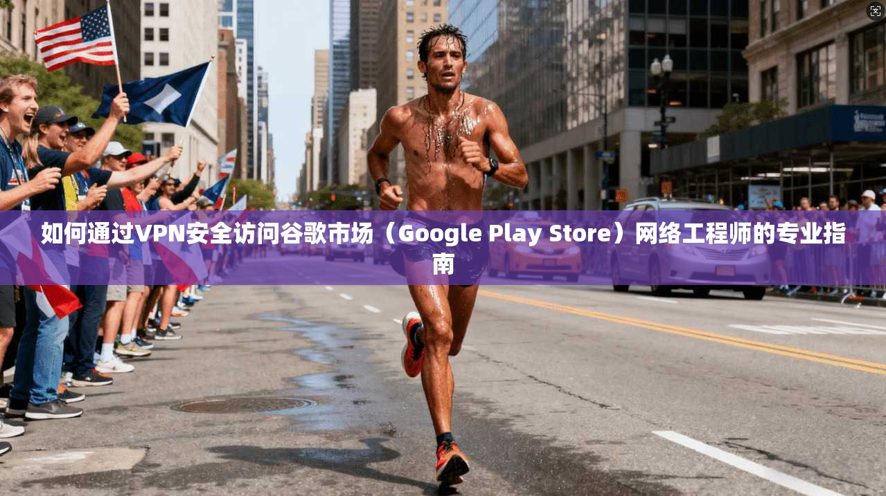 如何通过VPN安全访问谷歌市场(Google Play Store)网络工程师的专业指南 第1张 如何通过VPN安全访问谷歌市场(Google Play Store)网络工程师的专业指南 第1张